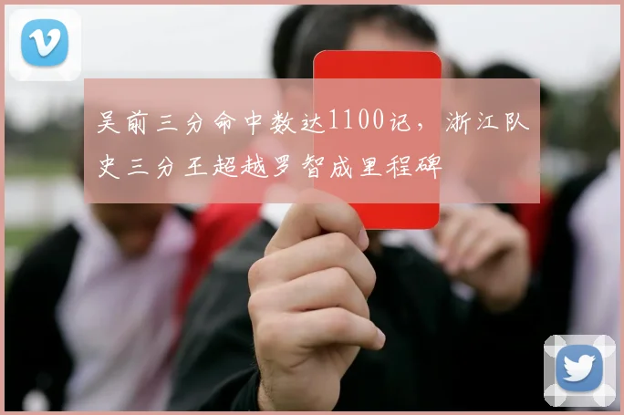 吴前三分命中数达1100记,浙江队史三分王超越罗智成里程碑