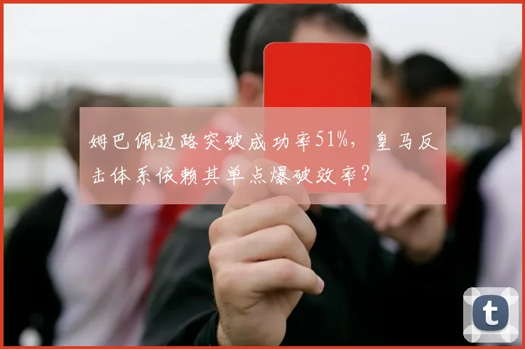 姆巴佩边路突破成功率51%，皇马反击体系依赖其单点爆破效率？